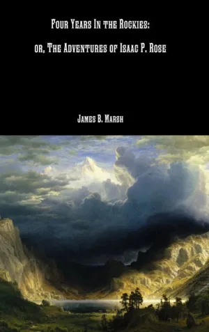 Four Years In the Rockies: or, The Adventures of Isaac P. Rose
